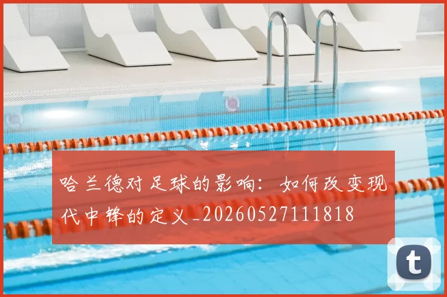 哈兰德对足球的影响:如何改变现代中锋的定义_20260527111818
