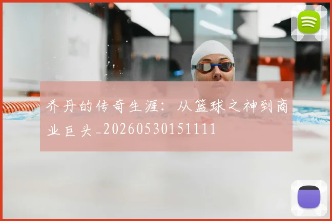 乔丹的传奇生涯：从篮球之神到商业巨头_20260530151111
