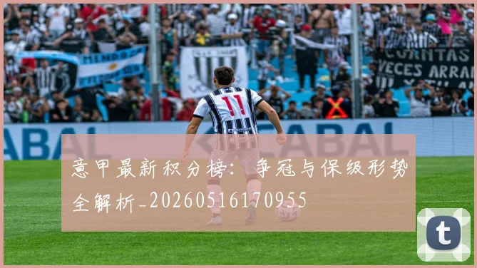 意甲最新积分榜：争冠与保级形势全解析_20260516170955