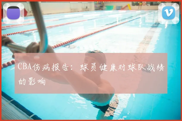 CBA伤病报告:球员健康对球队战绩的影响