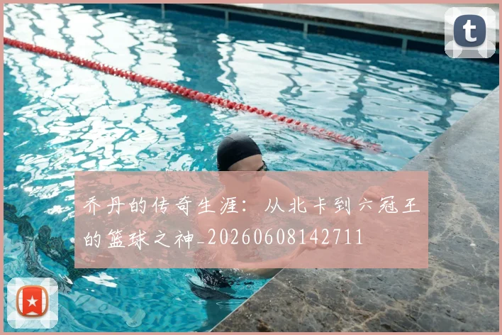 乔丹的传奇生涯:从北卡到六冠王的篮球之神_20260608142711