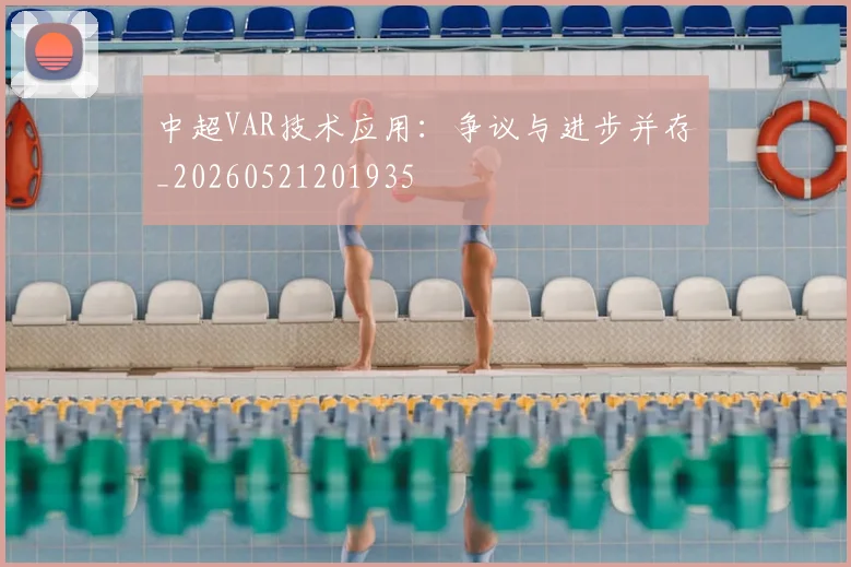 中超VAR技术应用：争议与进步并存_20260521201935