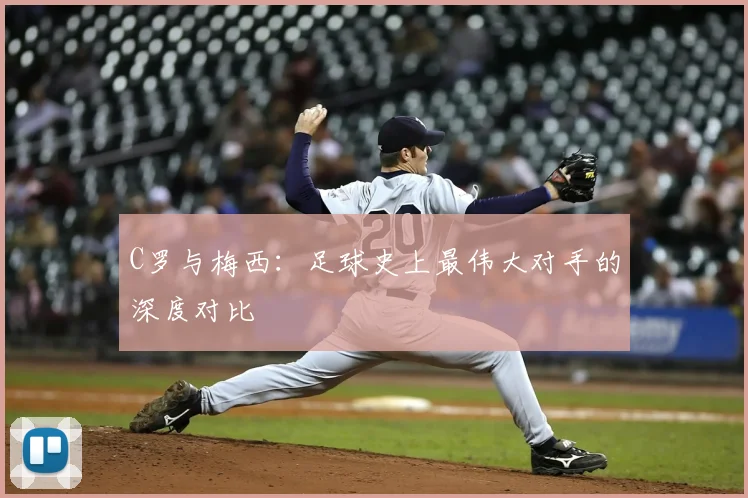 C罗与梅西:足球史上最伟大对手的深度对比