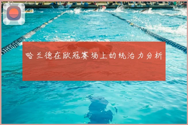 哈兰德在欧冠赛场上的统治力分析