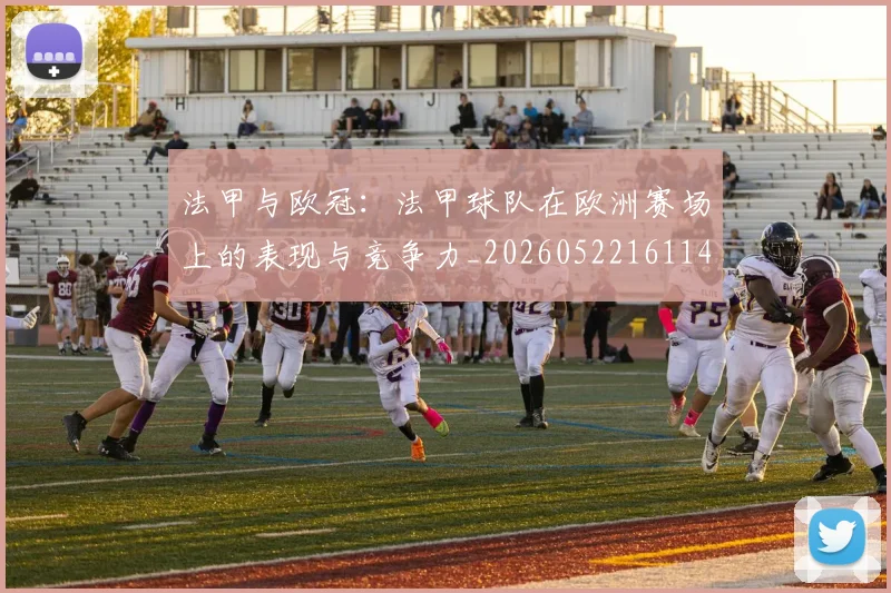 法甲与欧冠：法甲球队在欧洲赛场上的表现与竞争力_20260522161143
