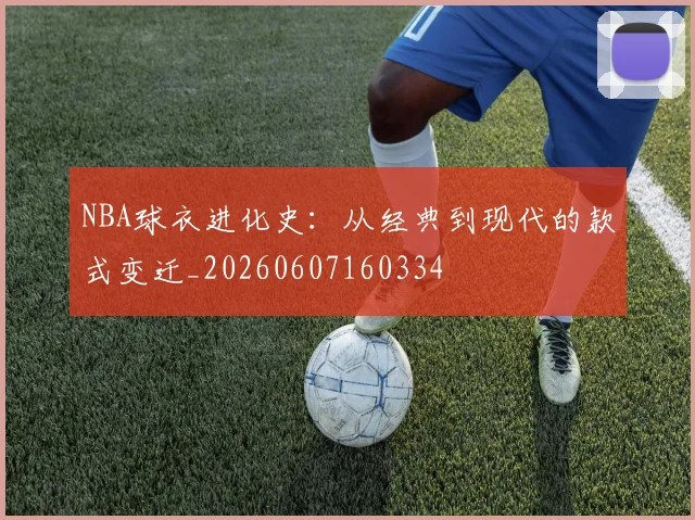 NBA球衣进化史:从经典到现代的款式变迁_20260607160334