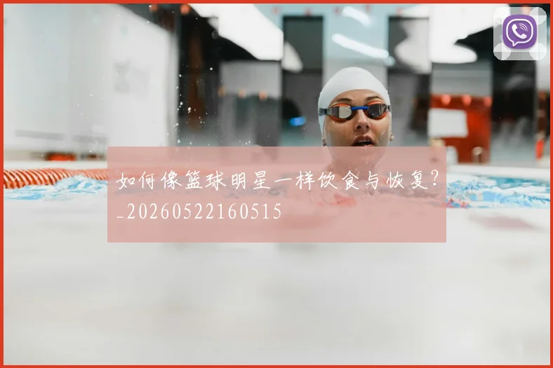 如何像篮球明星一样饮食与恢复？_20260522160515