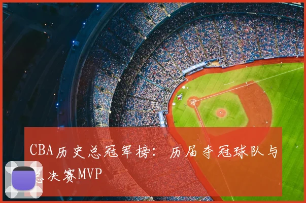 CBA历史总冠军榜：历届夺冠球队与总决赛MVP