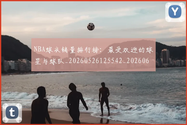 NBA球衣销量排行榜:最受欢迎的球星与球队_20260526125542_20260607160337
