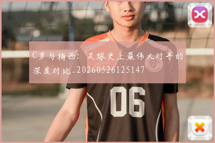 C罗与梅西：足球史上最伟大对手的深度对比_20260526125147