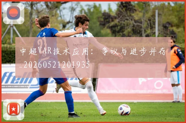 中超VAR技术应用：争议与进步并存_20260521201935