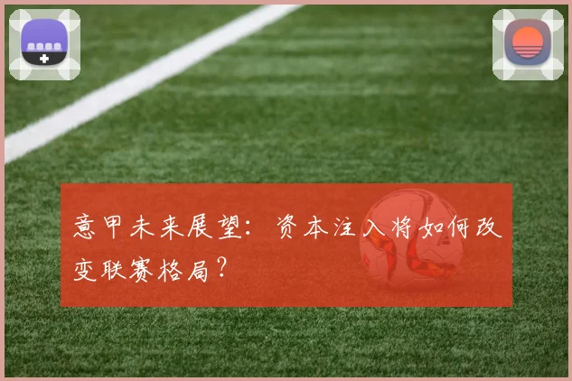 意甲未来展望：资本注入将如何改变联赛格局？